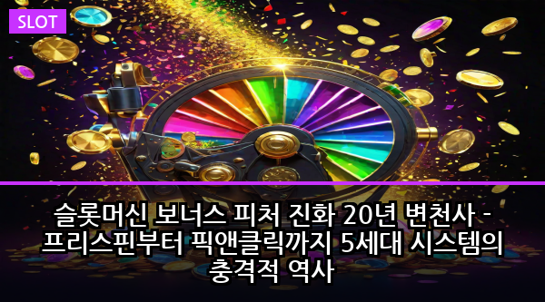슬롯머신 보너스 피처 진화 20년 변천사 - 프리스핀부터 픽앤클릭까지 5세대 시스템의 충격적 역사