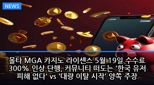 몰타 MGA 카지노 라이센스 5월 19일 수수료 300% 인상 단행, 커뮤니티 떠도는 '한국 유저 피해 없다' vs '대량 이탈 시작' 양쪽 주장 팩트체크