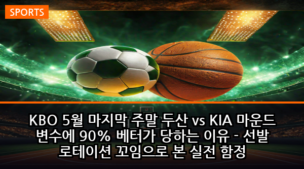KBO 5월 마지막 주말 두산 vs KIA 마운드 변수에 90% 베터가 당하는 이유 - 선발 로테이션 꼬임으로 본 실전 함정