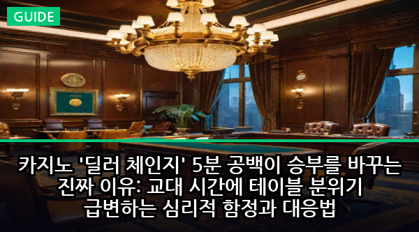 카지노 '딜러 체인지' 5분 공백이 승부를 바꾸는 진짜 이유: 교대 시간에 테이블 분위기 급변하는 심리적 함정과 대응법