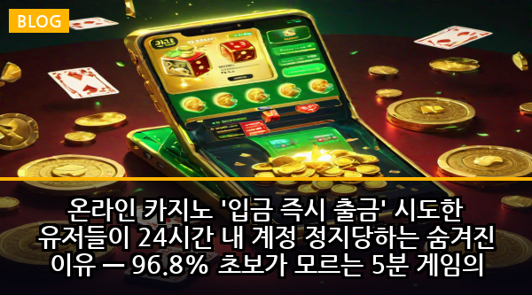 온라인 카지노 '입금 즉시 출금' 시도한 유저들이 24시간 내 계정 정지당하는 숨겨진 이유 — 96.8% 초보가 모르는 5분 게임의 치명적 함정