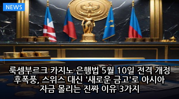 룩셈부르크 카지노 은행법 5월 10일 전격 개정 후폭풍, 스위스 대신 '새로운 금고'로 아시아 자금 몰리는 진짜 이유 3가지