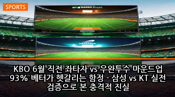 KBO 6월 직전 좌타자 vs 우완투수 마운드업 93% 베터가 헷갈리는 함정 - 삼성 vs KT 실전 검증으로 본 충격적 진실