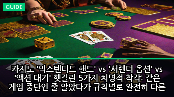 카지노 '익스텐디드 핸드' vs '서렌더 옵션' vs '액션 대기' 헷갈린 5가지 치명적 착각: 같은 게임 중단인 줄 알았다가 규칙별로 완전히 다른 손실 보상과 베팅 유효성