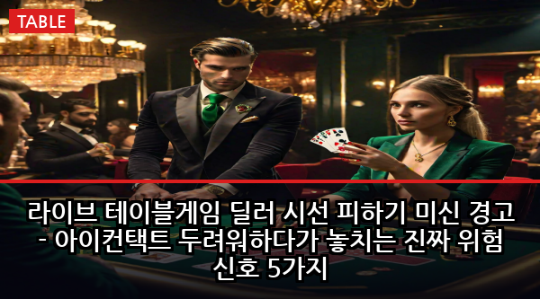 라이브 테이블게임 딜러 시선 피하기 미신 경고 - 아이컨택트 두려워하다가 놓치는 진짜 위험 신호 5가지