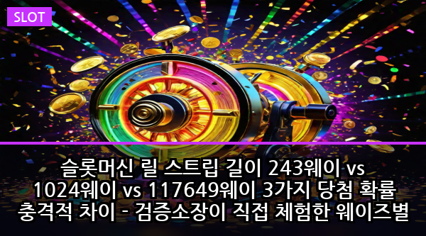 슬롯머신 릴 스트립 길이 243웨이 vs 1024웨이 vs 117649웨이 3가지 당첨 확률 충격적 차이 - 검증소장이 직접 체험한 웨이즈별 실제 수익률과 숨겨진 함정