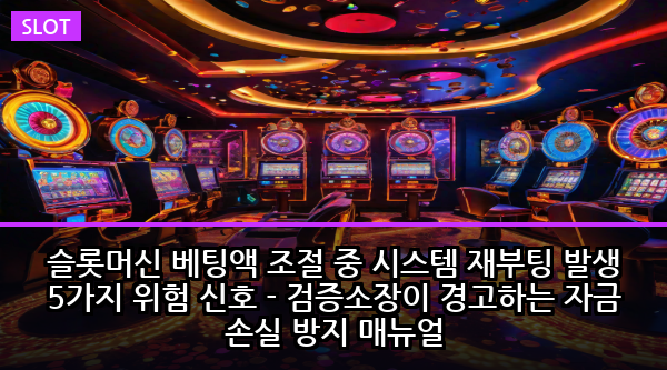 슬롯머신 베팅액 조절 중 시스템 재부팅 발생 5가지 위험 신호 - 검증소장이 경고하는 자금 손실 방지 매뉴얼