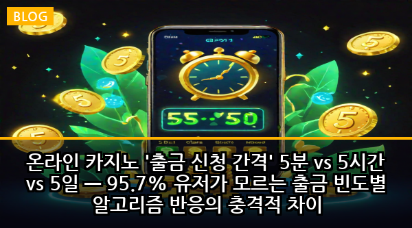 온라인 카지노 '출금 신청 간격' 5분 vs 5시간 vs 5일 — 95.7% 유저가 모르는 출금 빈도별 알고리즘 반응의 충격적 차이