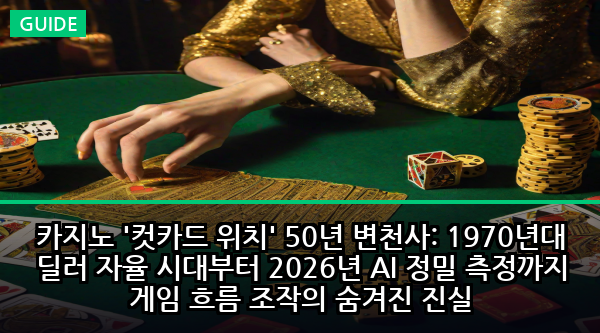 카지노 '컷카드 위치' 50년 변천사: 1970년대 딜러 자율 시대부터 2026년 AI 정밀 측정까지 게임 흐름 조작의 숨겨진 진실
