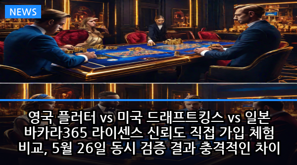 영국 플러터 vs 미국 드래프트킹스 vs 일본 바카라365 라이센스 신뢰도 직접 가입 체험 비교, 5월 26일 동시 검증 결과 충격적인 차이