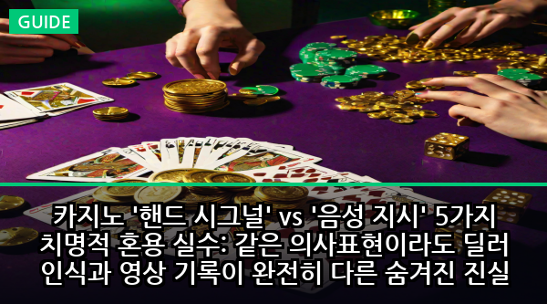 카지노 '핸드 시그널' vs '음성 지시' 5가지 치명적 혼용 실수: 같은 의사표현이라도 딜러 인식과 영상 기록이 완전히 다른 숨겨진 진실