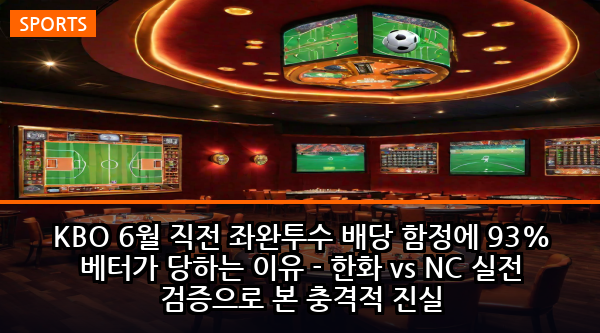 KBO 6월 직전 좌완투수 배당 함정에 93% 베터가 당하는 이유 - 한화 vs NC 실전 검증으로 본 충격적 진실