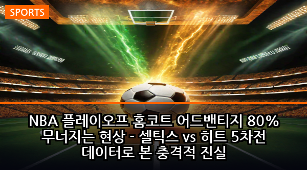 NBA 플레이오프 홈코트 어드밴티지 80% 무너지는 현상 - 셀틱스 vs 히트 5차전 데이터로 본 충격적 진실