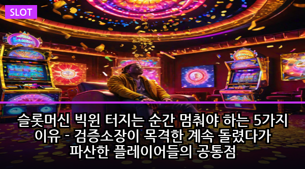 슬롯머신 빅윈 터지는 순간 멈춰야 하는 5가지 이유 - 검증소장이 목격한 계속 돌렸다가 파산한 플레이어들의 공통점