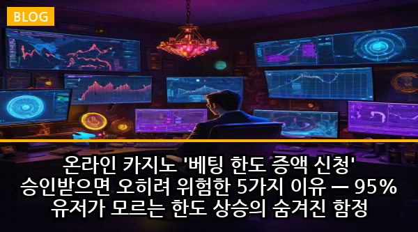 온라인 카지노 '베팅 한도 증액 신청' 승인받으면 오히려 위험한 5가지 이유 — 95% 유저가 모르는 한도 상승의 숨겨진 함정