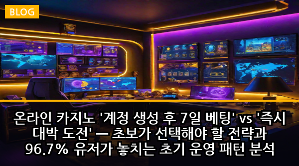 온라인 카지노 '계정 생성 후 7일 베팅' vs '즉시 대박 도전' — 초보가 선택해야 할 전략과 96.7% 유저가 놓치는 초기 운영 패턴 분석
