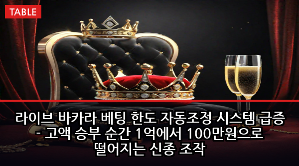 라이브 바카라 베팅 한도 자동조정 시스템 급증 - 고액 승부 순간 1억에서 100만원으로 떨어지는 신종 조작