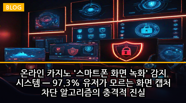 온라인 카지노 '스마트폰 화면 녹화' 감지 시스템 — 97.3% 유저가 모르는 화면 캡처 차단 알고리즘의 충격적 진실