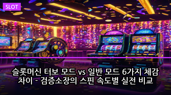 슬롯머신 터보 모드 vs 일반 모드 6가지 체감 차이 - 검증소장의 스핀 속도별 실전 비교