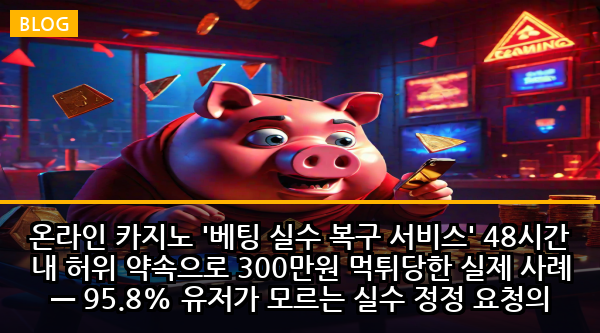 온라인 카지노 '베팅 실수 복구 서비스' 48시간 내 허위 약속으로 300만원 먹튀당한 실제 사례 — 95.8% 유저가 모르는 실수 정정 요청의 치명적 함정