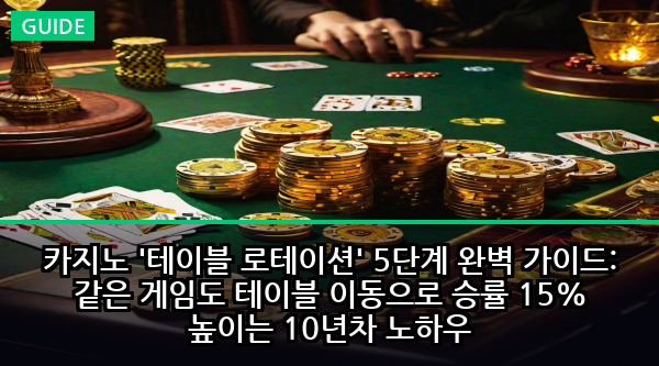 카지노 '테이블 로테이션' 5단계 완벽 가이드: 같은 게임도 테이블 이동으로 승률 15% 높이는 10년차 노하우