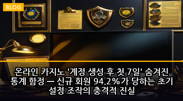 온라인 카지노 '계정 생성 후 첫 7일' 숨겨진 통계 함정 — 신규 회원 94.2%가 당하는 초기 설정 조작의 충격적 진실