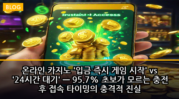 온라인 카지노 '입금 즉시 게임 시작' vs '24시간 대기' — 95.7% 초보가 모르는 충전 후 접속 타이밍의 충격적 진실