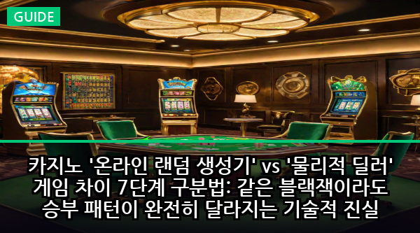 카지노 '온라인 랜덤 생성기' vs '물리적 딜러' 게임 차이 7단계 구분법: 같은 블랙잭이라도 승부 패턴이 완전히 달라지는 기술적 진실