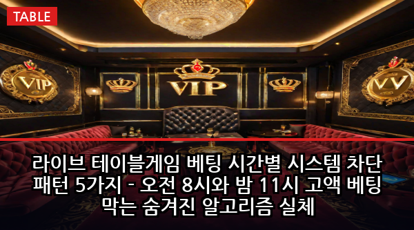 라이브 테이블게임 베팅 시간별 시스템 차단 패턴 5가지 - 오전 8시와 밤 11시 고액 베팅 막는 숨겨진 알고리즘 실체