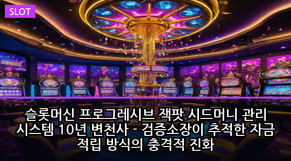 슬롯머신 프로그레시브 잭팟 시드머니 관리 시스템 10년 변천사 - 검증소장이 추적한 자금 적립 방식의 충격적 진화