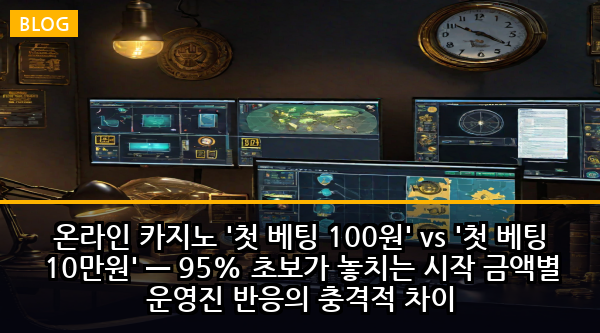 온라인 카지노 '첫 베팅 100원' vs '첫 베팅 10만원' — 95% 초보가 놓치는 시작 금액별 운영진 반응의 충격적 차이