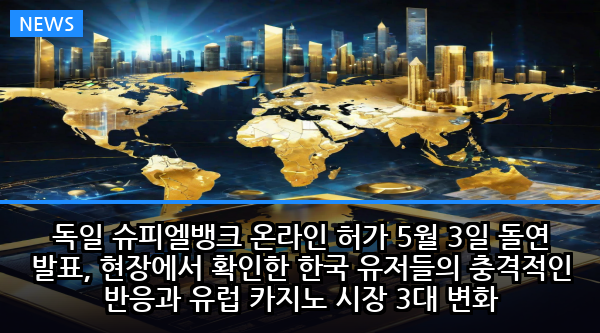 독일 슈피엘뱅크 온라인 허가 5월 3일 돌연 발표, 현장에서 확인한 한국 유저들의 충격적인 반응과 유럽 카지노 시장 3대 변화
