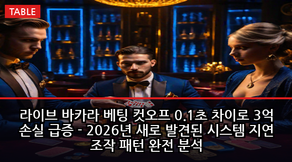 라이브 바카라 베팅 컷오프 0.1초 차이로 3억 손실 급증 - 2026년 새로 발견된 시스템 지연 조작 패턴 완전 분석