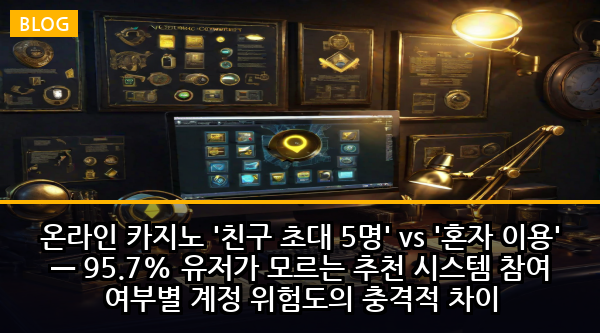 온라인 카지노 '친구 초대 5명' vs '혼자 이용' — 95.7% 유저가 모르는 추천 시스템 참여 여부별 계정 위험도의 충격적 차이