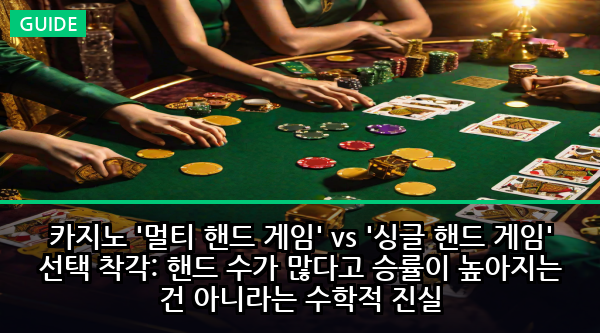 카지노 '멀티 핸드 게임' vs '싱글 핸드 게임' 선택 착각: 핸드 수가 많다고 승률이 높아지는 건 아니라는 수학적 진실
