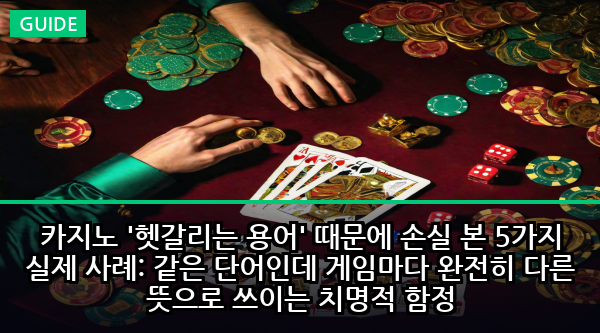 카지노 '헷갈리는 용어' 때문에 손실 본 5가지 실제 사례: 같은 단어인데 게임마다 완전히 다른 뜻으로 쓰이는 치명적 함정