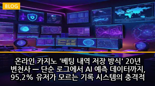 온라인 카지노 '베팅 내역 저장 방식' 20년 변천사 — 단순 로그에서 AI 예측 데이터까지, 95.2% 유저가 모르는 기록 시스템의 충격적 진화