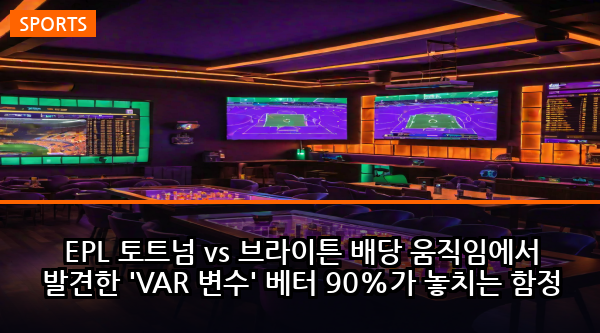 EPL 토트넘 vs 브라이튼 배당 움직임에서 발견한 'VAR 변수' 베터 90%가 놓치는 함정