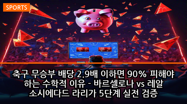 축구 무승부 배당 2.9배 이하면 90% 피해야 하는 수학적 이유 - 바르셀로나 vs 레알 소시에다드 라리가 5단계 실전 검증