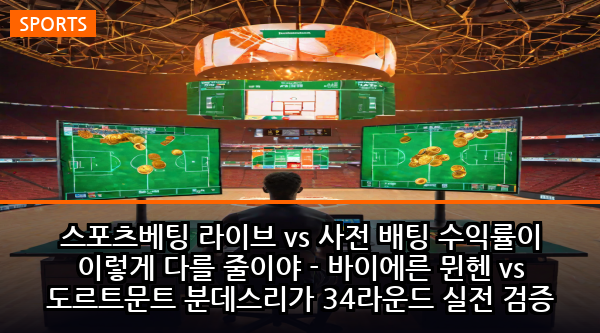 스포츠베팅 라이브 vs 사전 배팅 수익률이 이렇게 다를 줄이야 - 바이에른 뮌헨 vs 도르트문트 분데스리가 34라운드 실전 검증