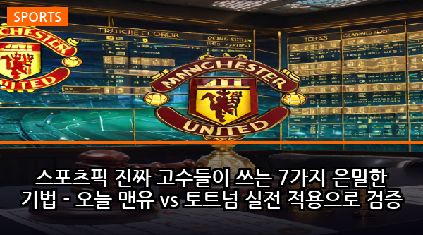스포츠픽 진짜 고수들이 쓰는 7가지 은밀한 기법 - 오늘 맨유 vs 토트넘 실전 적용으로 검증