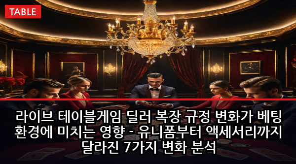 라이브 테이블게임 딜러 복장 규정 변화가 베팅 환경에 미치는 영향 - 유니폼부터 액세서리까지 달라진 7가지 변화 분석