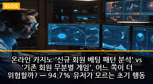 온라인 카지노 '신규 회원 베팅 패턴 분석' vs '기존 회원 무분별 게임', 어느 쪽이 더 위험할까? — 94.7% 유저가 모르는 초기 행동 추적의 충격적 진실