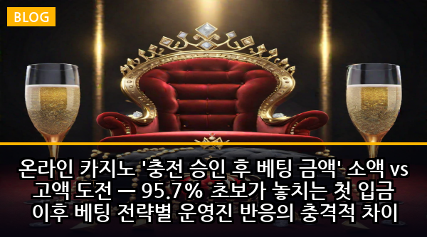 온라인 카지노 '충전 승인 후 베팅 금액' 소액 vs 고액 도전 — 95.7% 초보가 놓치는 첫 입금 이후 베팅 전략별 운영진 반응의 충격적 차이