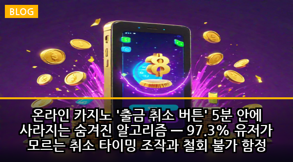온라인 카지노 '출금 취소 버튼' 5분 안에 사라지는 숨겨진 알고리즘 — 97.3% 유저가 모르는 취소 타이밍 조작과 철회 불가 함정