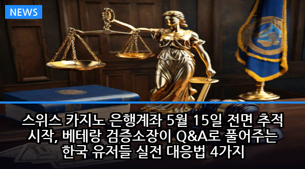 스위스 카지노 은행계좌 5월 15일 전면 추적 시작, 베테랑 검증소장이 Q&A로 풀어주는 한국 유저들 실전 대응법 4가지