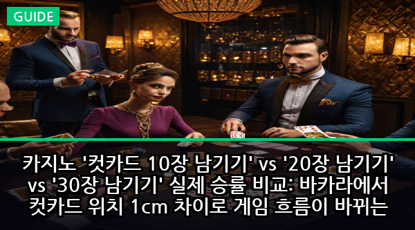 카지노 '컷카드 10장 남기기' vs '20장 남기기' vs '30장 남기기' 실제 승률 비교: 바카라에서 컷카드 위치 1cm 차이로 게임 흐름이 바뀌는 수학적 진실