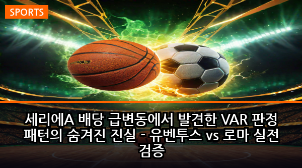세리에A 배당 급변동에서 발견한 VAR 판정 패턴의 숨겨진 진실 - 유벤투스 vs 로마 실전 검증