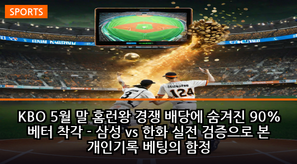 KBO 5월 말 홈런왕 경쟁 배당에 숨겨진 90% 베터 착각 - 삼성 vs 한화 실전 검증으로 본 개인기록 베팅의 함정