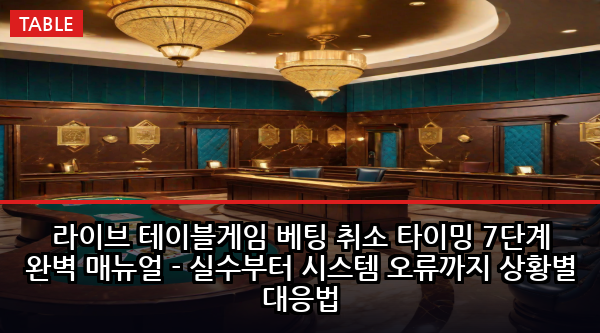 라이브 테이블게임 베팅 취소 타이밍 7단계 완벽 매뉴얼 - 실수부터 시스템 오류까지 상황별 대응법
